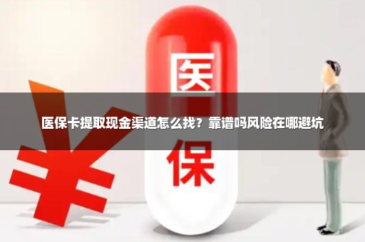 医保卡提取现金渠道怎么找？靠谱吗风险在哪避坑